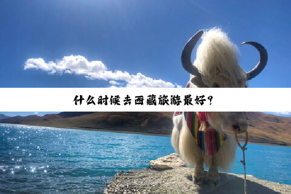 什么时候去西藏旅游最好？
