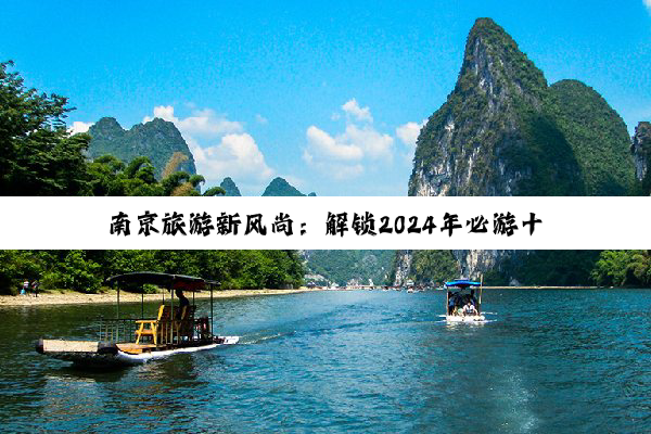 南京旅游新风尚：解锁2024年必游十大热门景点，探索古都新魅力