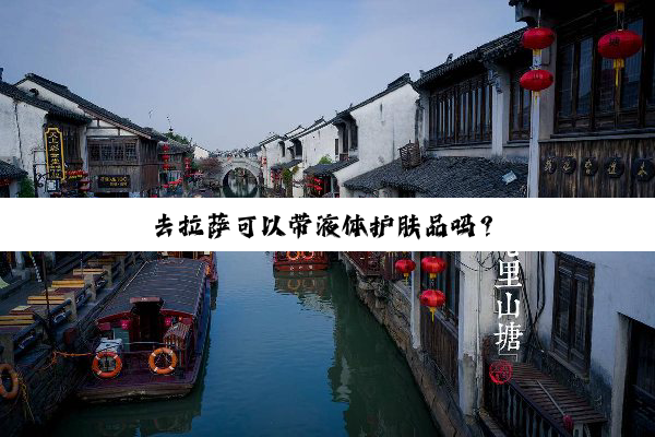 去拉萨可以带液体护肤品吗？
