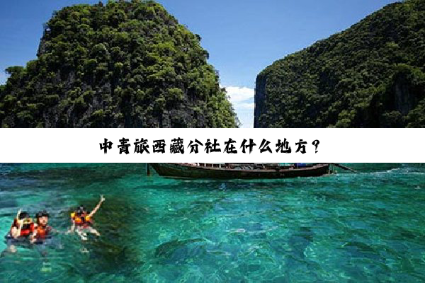 中青旅西藏分社在什么地方？