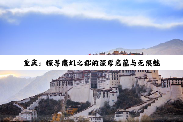 重庆：探寻魔幻之都的深厚底蕴与无限魅力