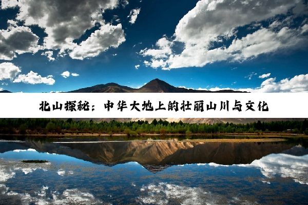 北山探秘：中华大地上的壮丽山川与文化印记
