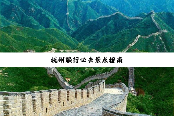 杭州旅行必去景点指南