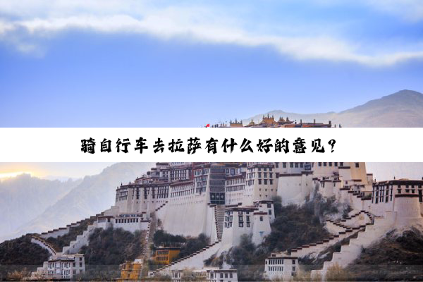 骑自行车去拉萨有什么好的意见？