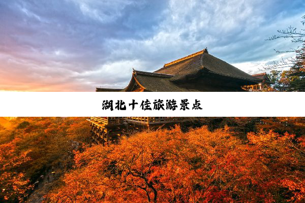 湖北十佳旅游景点