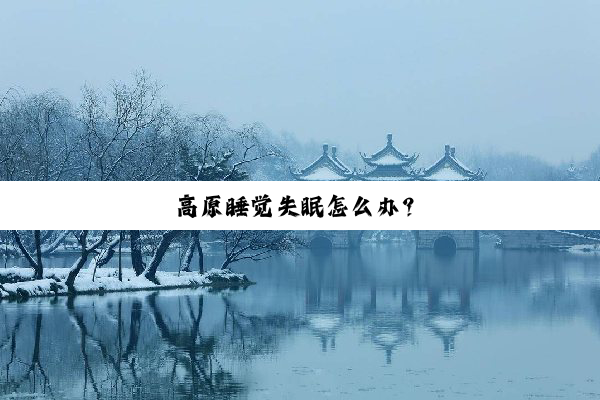 高原睡觉失眠怎么办？