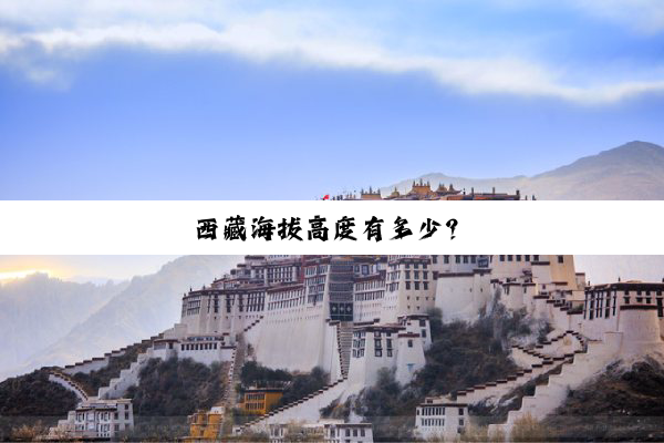 西藏海拔高度有多少？