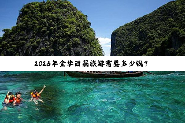 2025年金华西藏旅游需要多少钱？