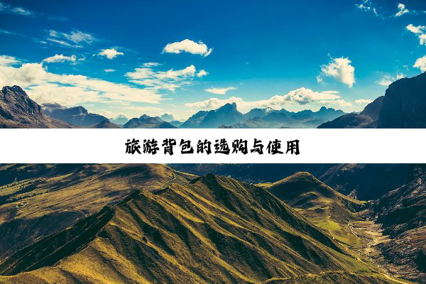 旅(lǚ)游(yóu)背(bèi)包(bāo)的(de)选(xuǎn)购(gòu)与(yǔ)使用