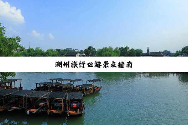 潮州旅行必游景点指南