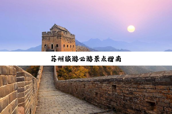 苏州旅游必游景点指南