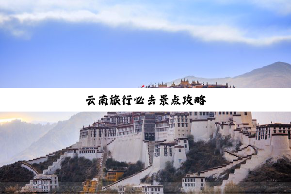 云南旅行必去景点攻略