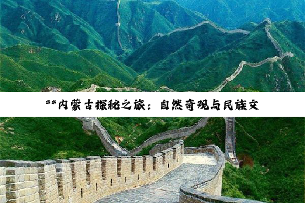 **内蒙古探秘之旅：自然奇观与民族文化的深度邂逅**