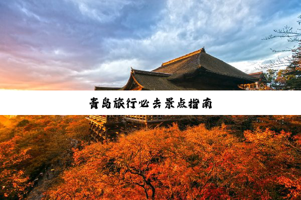 青岛旅行必去景点指南