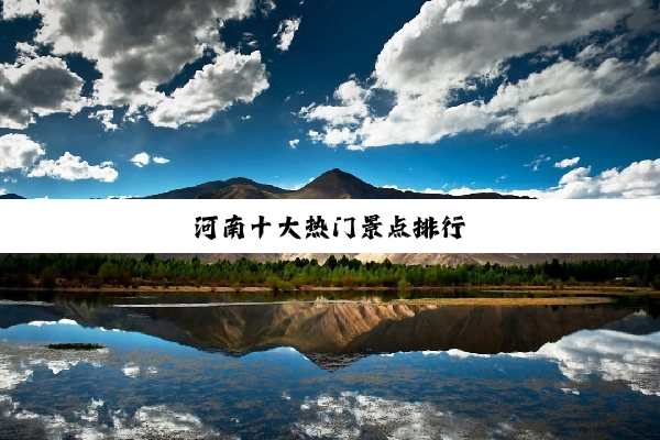 河南十大(dà)热(rè)门(mén)景(jǐng)点(diǎn)排(pái)行(xíng)