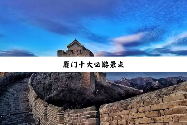 厦(shà)门(mén)十(shí)大(dà)必(bì)游(yóu)景(jǐng)点(diǎn)