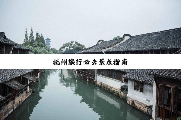 杭州旅行必去景点指南