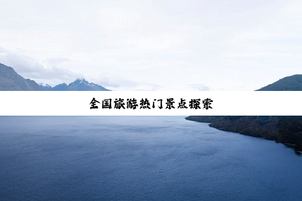 全国旅游热门景点探索