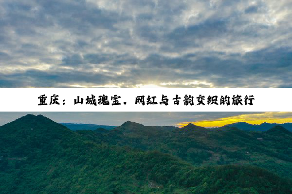重庆：山城瑰宝，网红与古韵交织的旅行盛宴