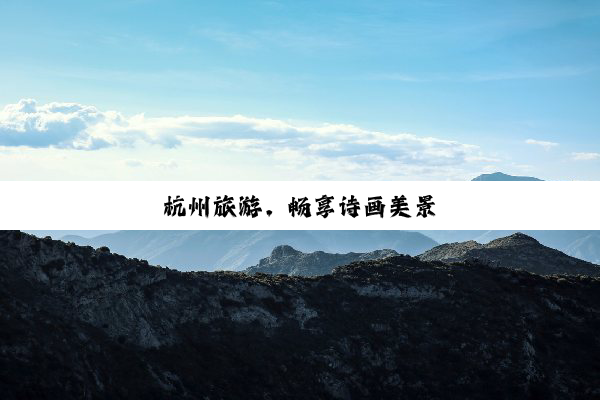 杭州旅游，畅享诗画美景